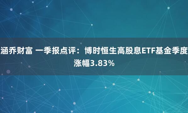 涵乔财富 一季报点评：博时恒生高股息ETF基金季度涨幅3.83%
