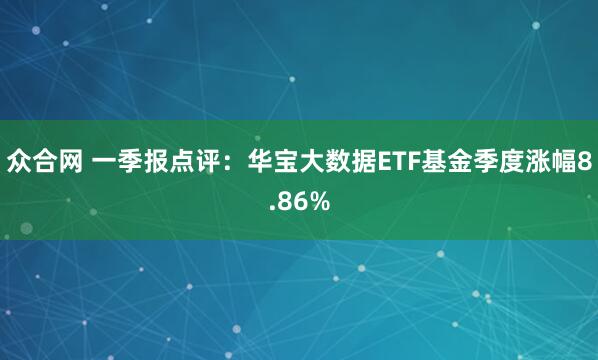 众合网 一季报点评：华宝大数据ETF基金季度涨幅8.86%