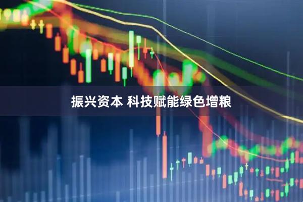 振兴资本 科技赋能绿色增粮